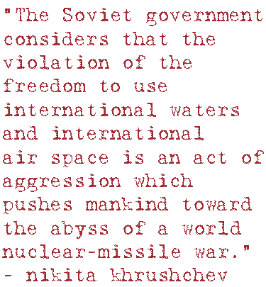 “The Soviet government considers that the violation of the freedom to use international waters and international air space is an act of aggression which pushes mankind toward the abyss of a world nuclear-missile war.”