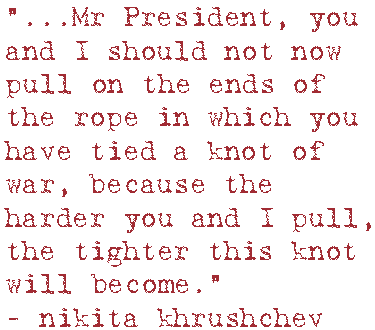 “…Mr President, you and I should not now pull on the ends of the rope in which you have tied a knot of war, because the harder you and I pull, the tighter this knot will become.”