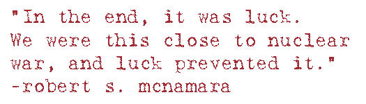 “In the end, it was luck. We were this close to nuclear war, and luck prevented it.”